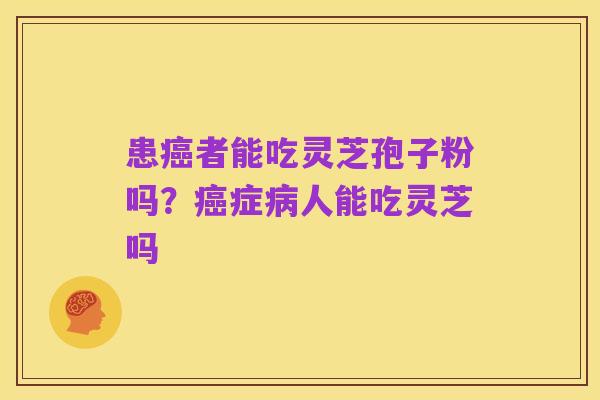患癌者能吃灵芝孢子粉吗？癌症病人能吃灵芝吗