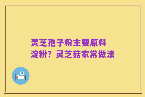 灵芝孢子粉主要原料 淀粉?灵芝菇家常做法