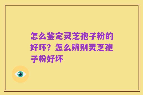 怎么鉴定灵芝孢子粉的好坏?怎么辨别灵芝孢子粉好坏