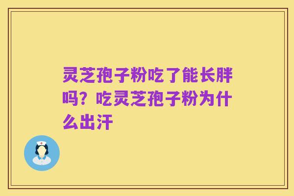 灵芝孢子粉吃了能长胖吗？吃灵芝孢子粉为什么出汗