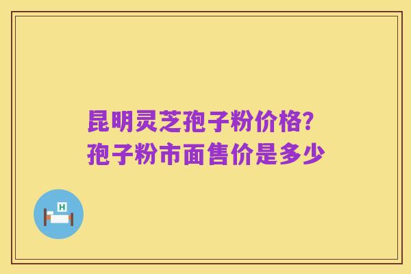 昆明灵芝孢子粉价格？孢子粉市面售价是多少
