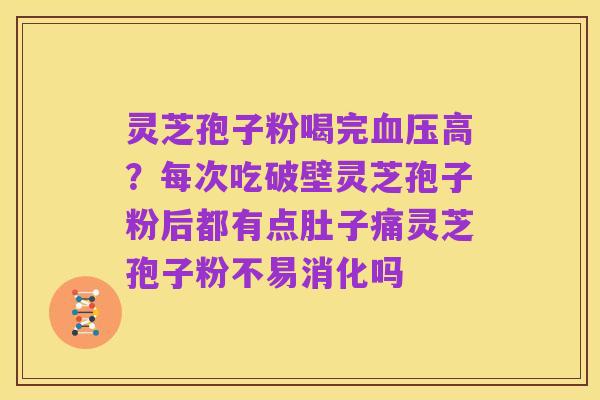 灵芝孢子粉喝完血压高?每次吃破壁灵芝孢子粉后都有点肚子痛灵芝孢子粉不易消化吗