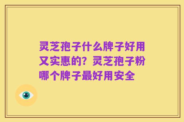 灵芝孢子什么牌子好用又实惠的?灵芝孢子粉哪个牌子最好用安全