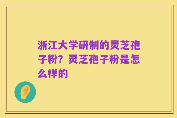 浙江大学研制的灵芝孢子粉?灵芝孢子粉是怎么样的