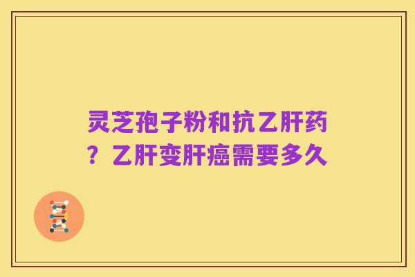 灵芝孢子粉和抗乙肝药?乙肝变肝癌需要多久