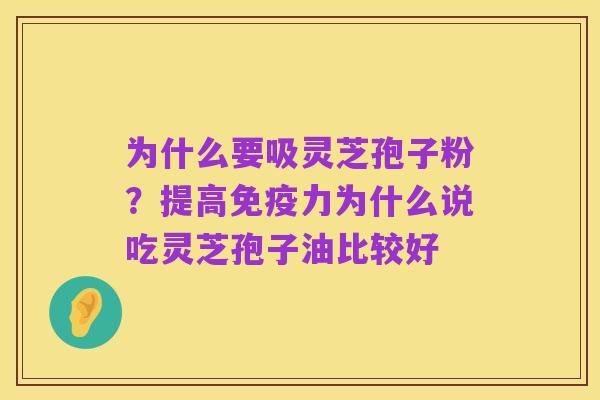 为什么要吸灵芝孢子粉?提高免疫力为什么说吃灵芝孢子油比较好