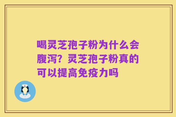 喝灵芝孢子粉为什么会腹泻?灵芝孢子粉真的可以提高免疫力吗