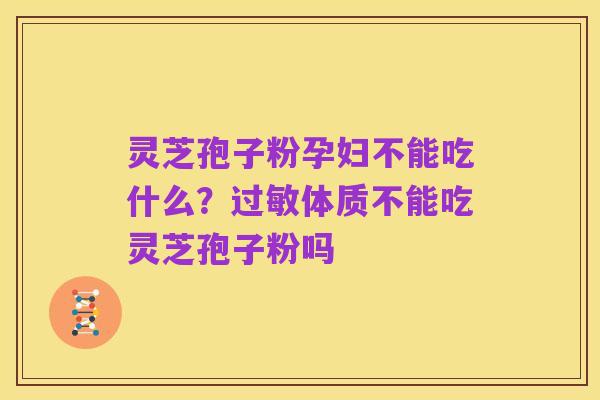 灵芝孢子粉孕妇不能吃什么?过敏体质不能吃灵芝孢子粉吗