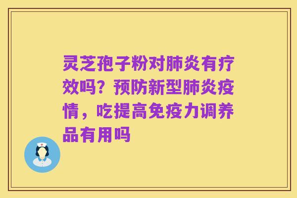 灵芝孢子粉对肺炎有疗效吗?预防新型肺炎疫情,吃提高免疫力调养品有用吗