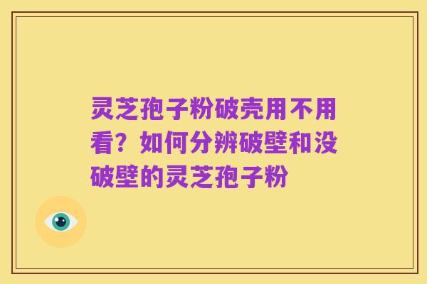 灵芝孢子粉破壳用不用看?如何分辨破壁和没破壁的灵芝孢子粉