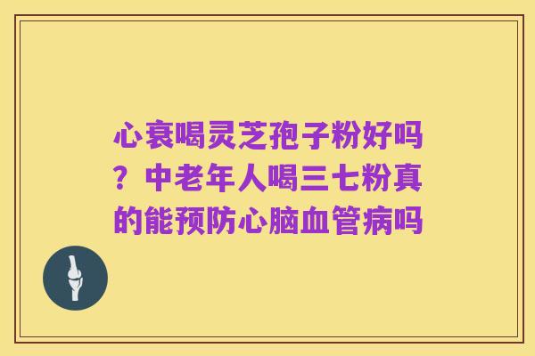 心衰喝灵芝孢子粉好吗？中老年人喝三七粉真的能预防心脑血管病吗