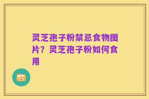 灵芝孢子粉禁忌食物图片？灵芝孢子粉如何食用