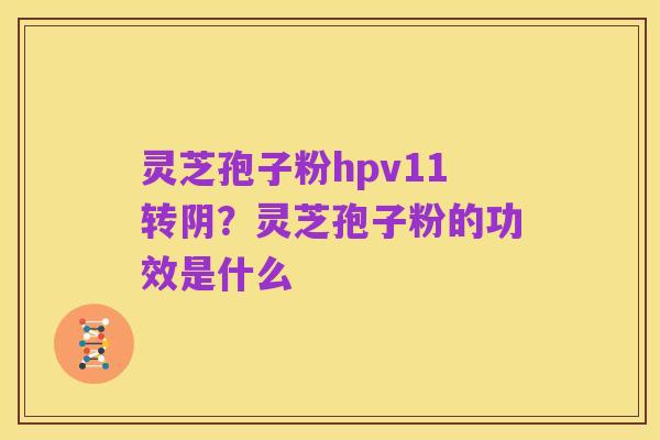 灵芝孢子粉hpv11转阴?灵芝孢子粉的功效是什么