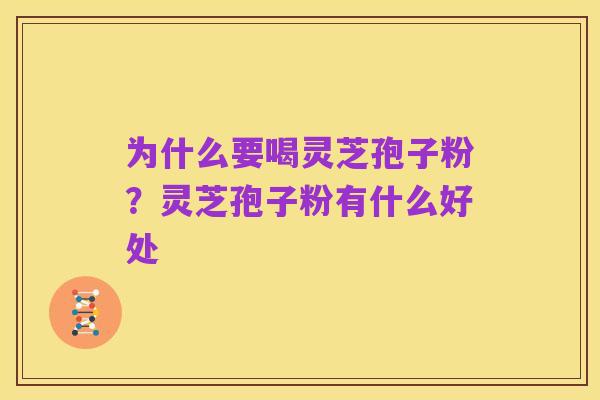 为什么要喝灵芝孢子粉?灵芝孢子粉有什么好处