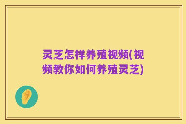 灵芝怎样养殖视频(视频教你如何养殖灵芝)