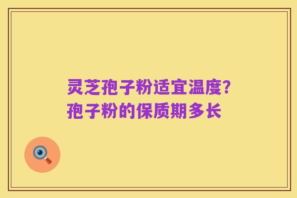 灵芝孢子粉适宜温度？孢子粉的保质期多长
