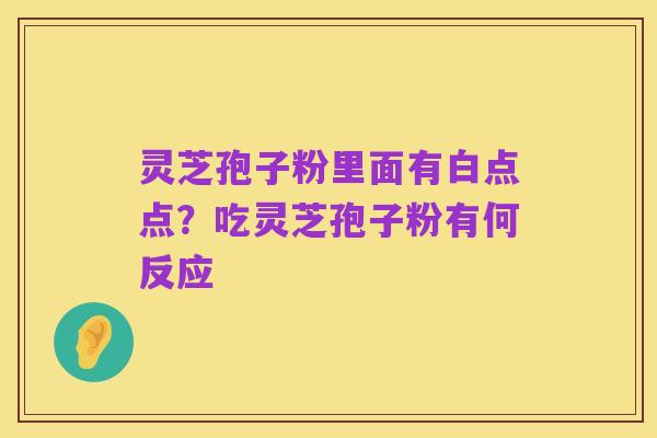 灵芝孢子粉里面有白点点？吃灵芝孢子粉有何反应