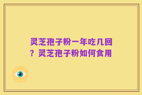 灵芝孢子粉一年吃几回?灵芝孢子粉如何食用