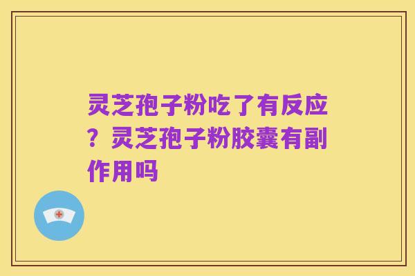 灵芝孢子粉吃了有反应?灵芝孢子粉胶囊有副作用吗