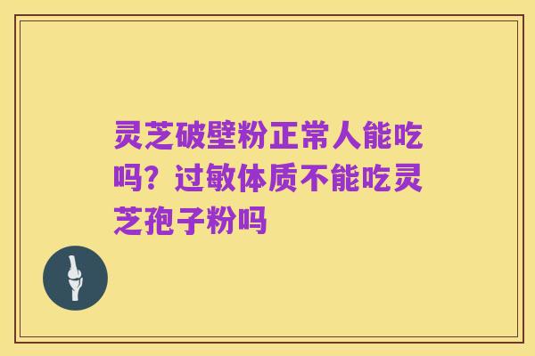灵芝破壁粉正常人能吃吗?过敏体质不能吃灵芝孢子粉吗