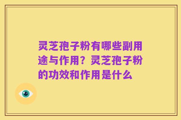 灵芝孢子粉有哪些副用途与作用?灵芝孢子粉的功效和作用是什么