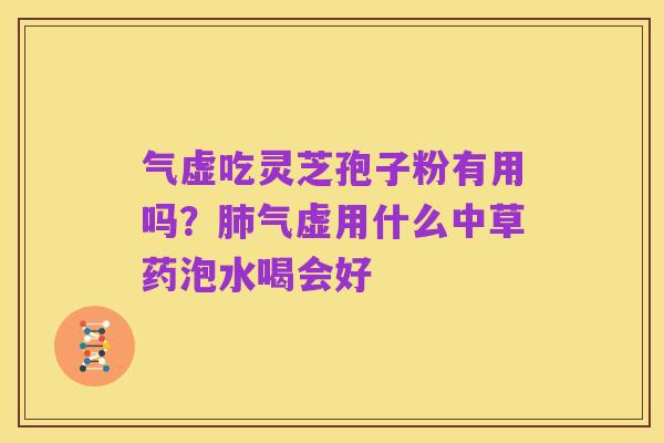 气虚吃灵芝孢子粉有用吗?肺气虚用什么中草药泡水喝会好