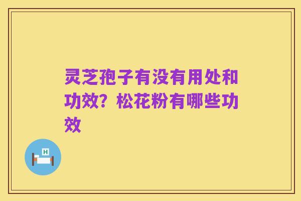 灵芝孢子有没有用处和功效?松花粉有哪些功效