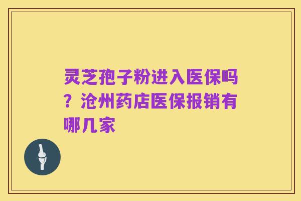 灵芝孢子粉进入医保吗？沧州药店医保报销有哪几家
