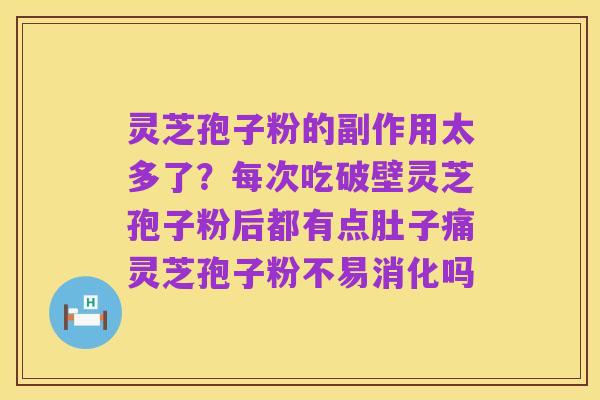 灵芝孢子粉的副作用太多了?每次吃破壁灵芝孢子粉后都有点肚子痛灵芝孢子粉不易消化吗