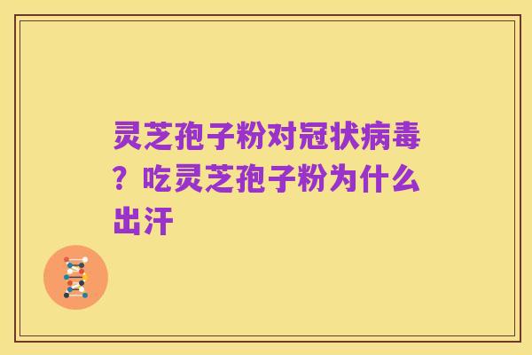 灵芝孢子粉对冠状病毒?吃灵芝孢子粉为什么出汗