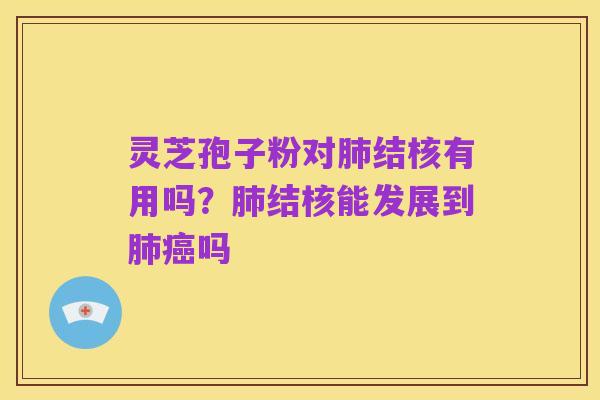 灵芝孢子粉对肺结核有用吗？肺结核能发展到肺癌吗