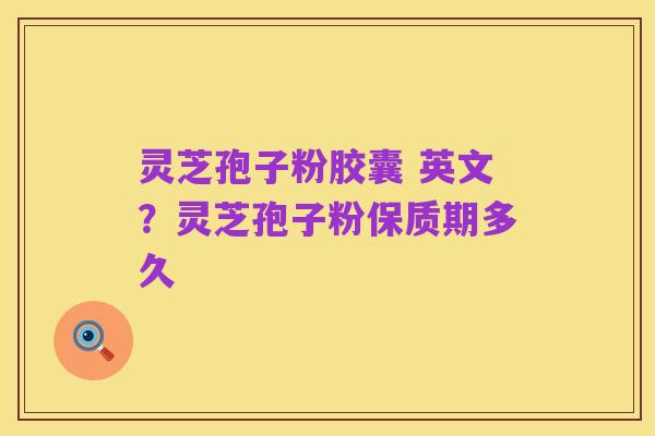 灵芝孢子粉胶囊 英文?灵芝孢子粉保质期多久
