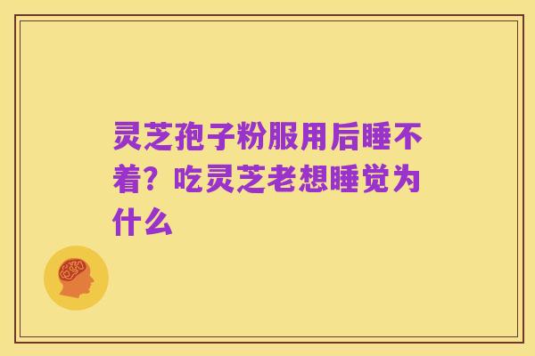 灵芝孢子粉服用后睡不着?吃灵芝老想睡觉为什么