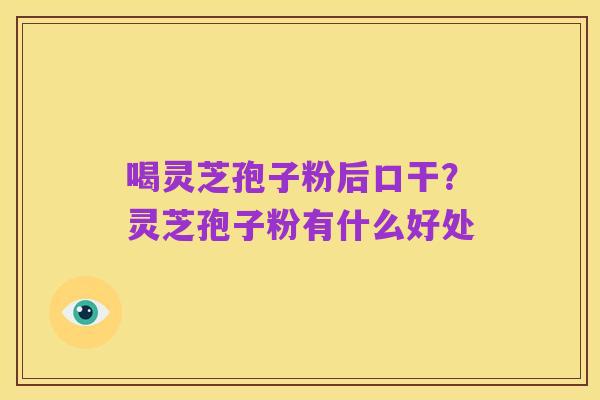 喝灵芝孢子粉后口干?灵芝孢子粉有什么好处