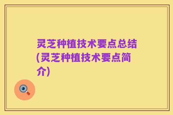 灵芝种植技术要点总结(灵芝种植技术要点简介)