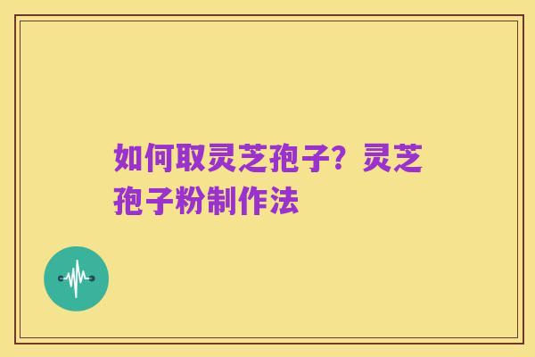 如何取灵芝孢子？灵芝孢子粉制作法