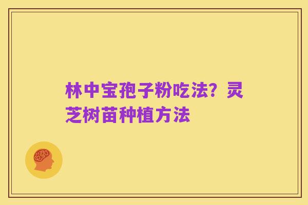 林中宝孢子粉吃法？灵芝树苗种植方法