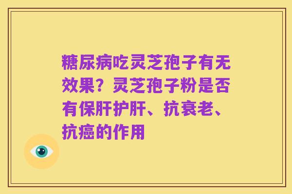 糖尿病吃灵芝孢子有无效果?灵芝孢子粉是否有保肝护肝、抗衰老、抗癌的作用