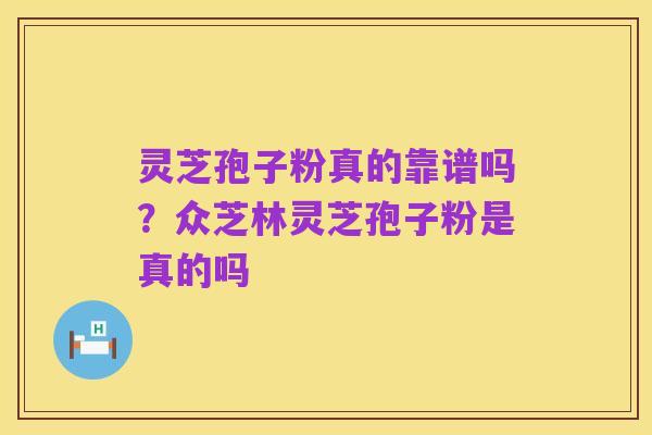 灵芝孢子粉真的靠谱吗？众芝林灵芝孢子粉是真的吗