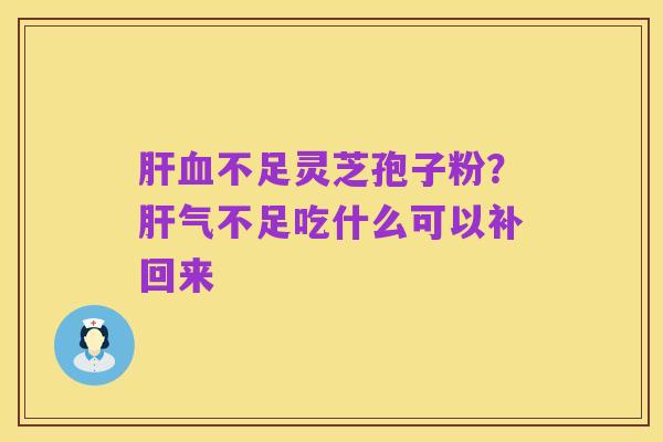 肝血不足灵芝孢子粉?肝气不足吃什么可以补回来