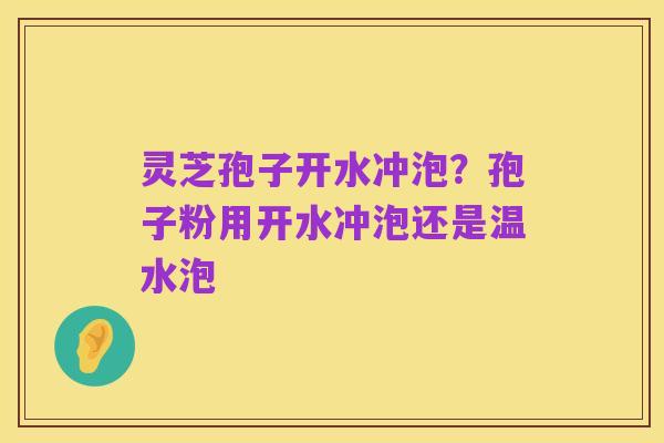 灵芝孢子开水冲泡?孢子粉用开水冲泡还是温水泡