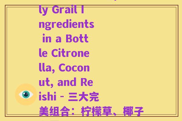 花旗参椰子灵芝(Holy Grail Ingredients in a Bottle Citronella, Coconut, and Reishi - 三大完美组合:柠檬草、椰子和灵芝)