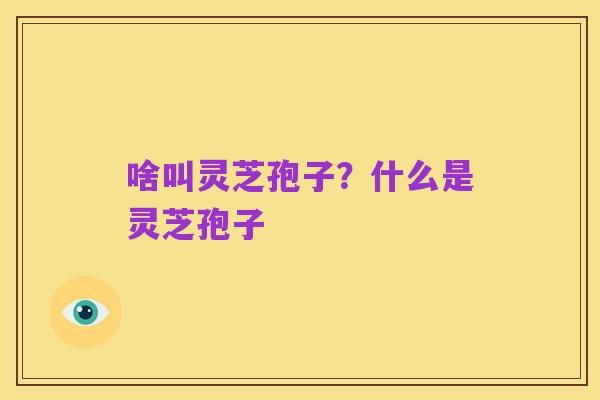 啥叫灵芝孢子?什么是灵芝孢子