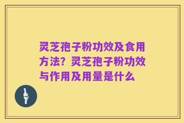 灵芝孢子粉功效及食用方法?灵芝孢子粉功效与作用及用量是什么