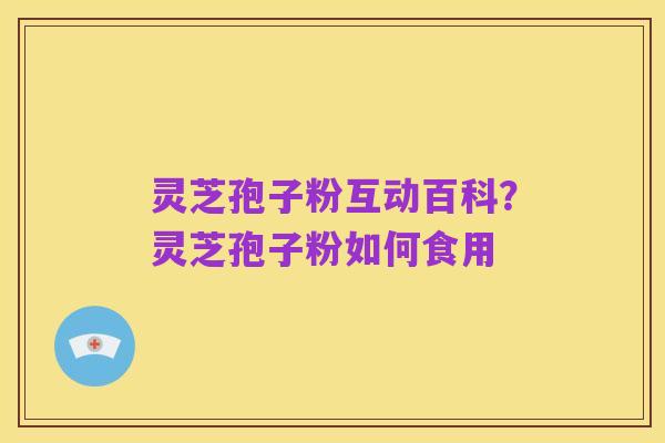 灵芝孢子粉互动百科？灵芝孢子粉如何食用