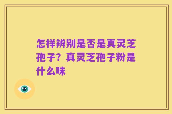 怎样辨别是否是真灵芝孢子？真灵芝孢子粉是什么味