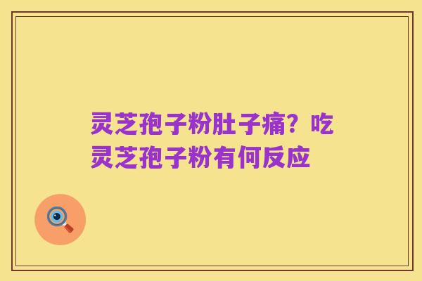 灵芝孢子粉肚子痛?吃灵芝孢子粉有何反应