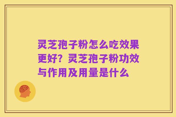灵芝孢子粉怎么吃效果更好?灵芝孢子粉功效与作用及用量是什么