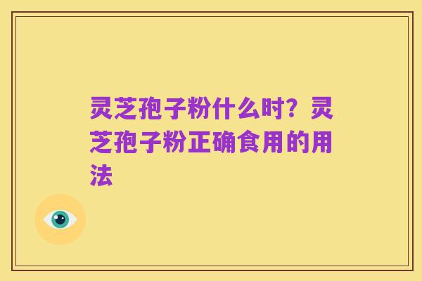 灵芝孢子粉什么时？灵芝孢子粉正确食用的用法