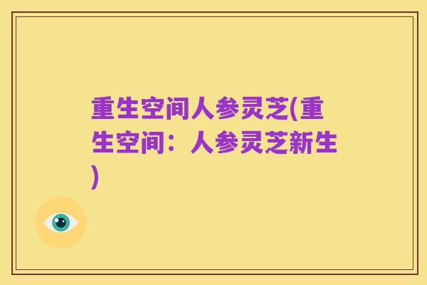 重生空间人参灵芝(重生空间:人参灵芝新生)